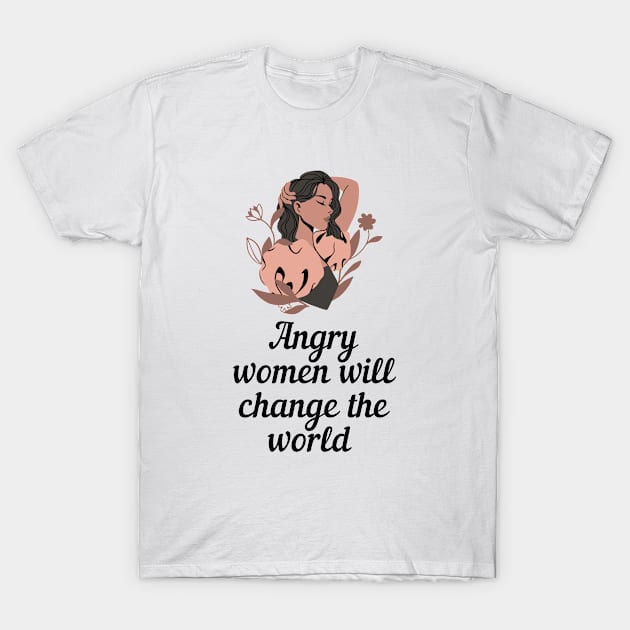 Angry women will change the world - women empowerment theme T-Shirt by Rebellious Rose